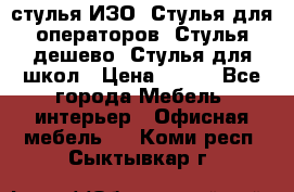 стулья ИЗО, Стулья для операторов, Стулья дешево, Стулья для школ › Цена ­ 450 - Все города Мебель, интерьер » Офисная мебель   . Коми респ.,Сыктывкар г.